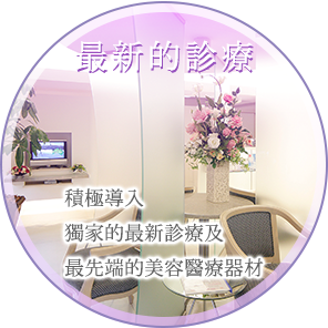 最新的診療 積極導入獨家的最新診療及最先端的美容醫療器材